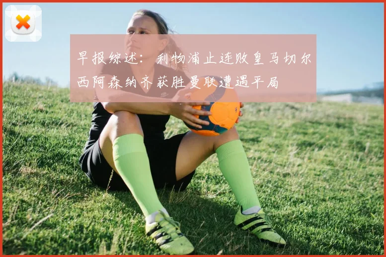早报综述：利物浦止连败皇马切尔西阿森纳齐获胜曼联遭遇平局