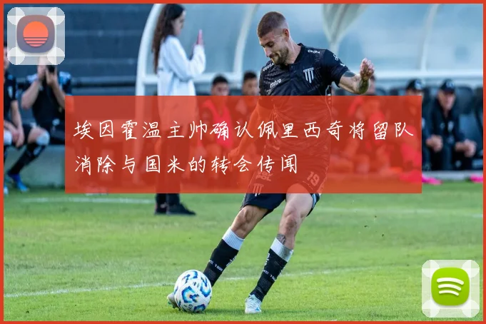 埃因霍温主帅确认佩里西奇将留队消除与国米的转会传闻