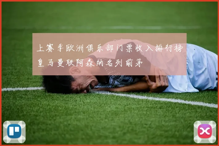 上赛季欧洲俱乐部门票收入排行榜皇马曼联阿森纳名列前茅