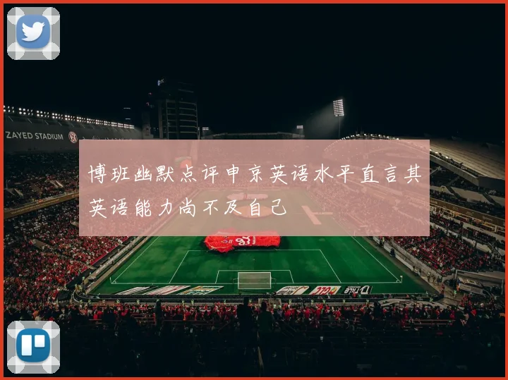 博班幽默点评申京英语水平直言其英语能力尚不及自己