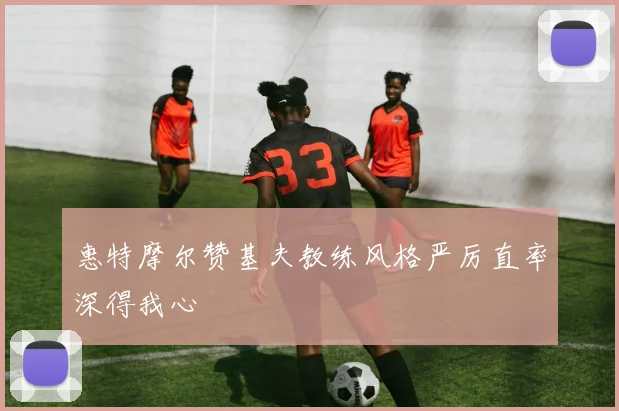惠特摩尔赞基夫教练风格严厉直率深得我心
