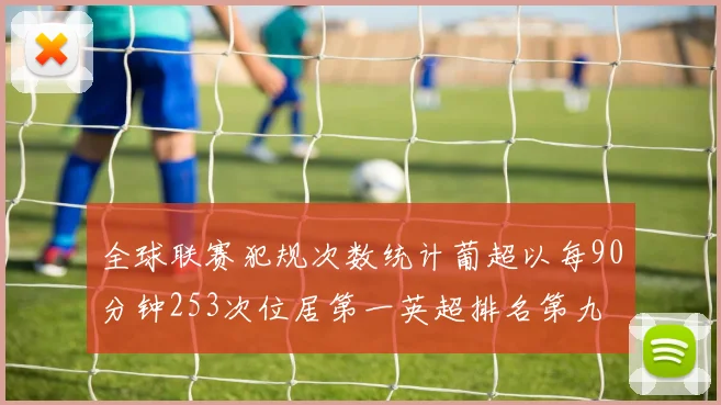 全球联赛犯规次数统计葡超以每90分钟253次位居第一英超排名第九