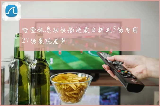 哈登休息助快船逆袭分析近5场与前27场表现差异