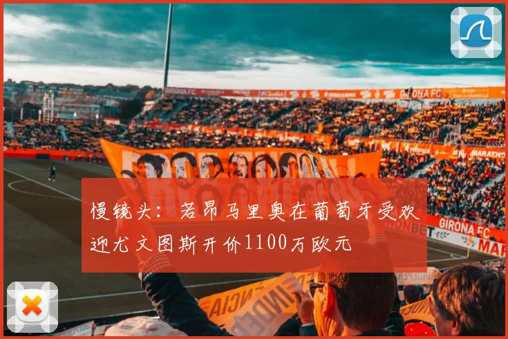 慢镜头：若昂马里奥在葡萄牙受欢迎尤文图斯开价1100万欧元