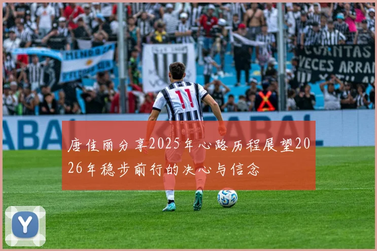 唐佳丽分享2025年心路历程展望2026年稳步前行的决心与信念
