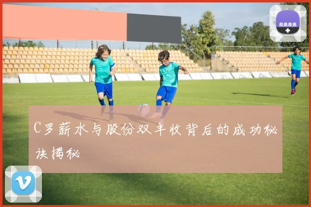 C罗薪水与股份双丰收背后的成功秘诀揭秘