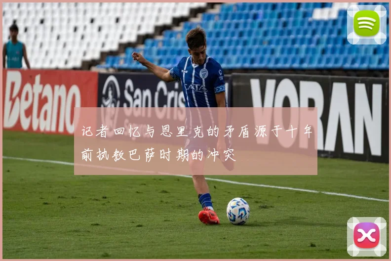 记者回忆与恩里克的矛盾源于十年前执教巴萨时期的冲突