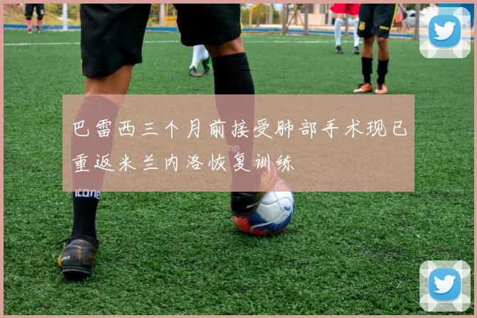 巴雷西三个月前接受肺部手术现已重返米兰内洛恢复训练