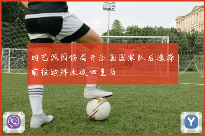姆巴佩因伤离开法国国家队后选择前往迪拜未返回皇马