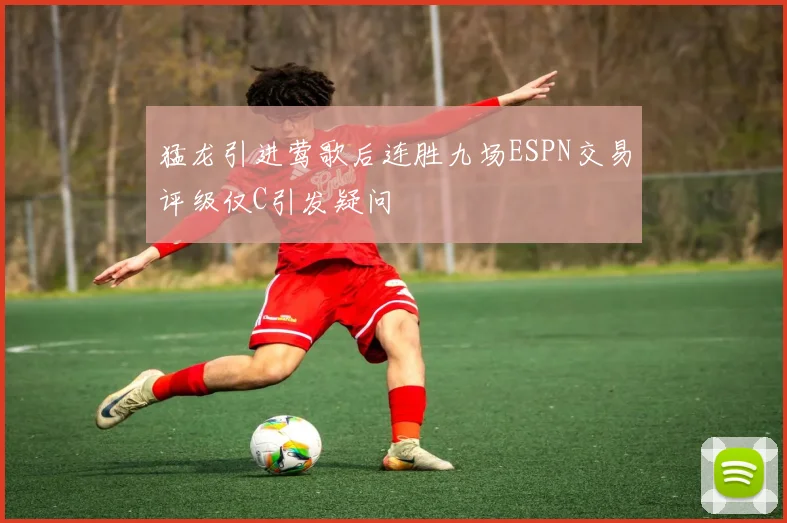 猛龙引进莺歌后连胜九场ESPN交易评级仅C引发疑问