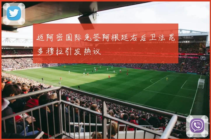 迈阿密国际免签阿根廷右后卫法昆多穆拉引发热议