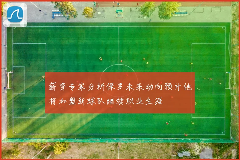 薪资专家分析保罗未来动向预计他将加盟新球队继续职业生涯