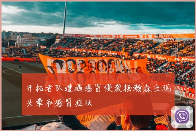 开拓者队遭遇感冒侵袭杨瀚森出现头晕和感冒症状