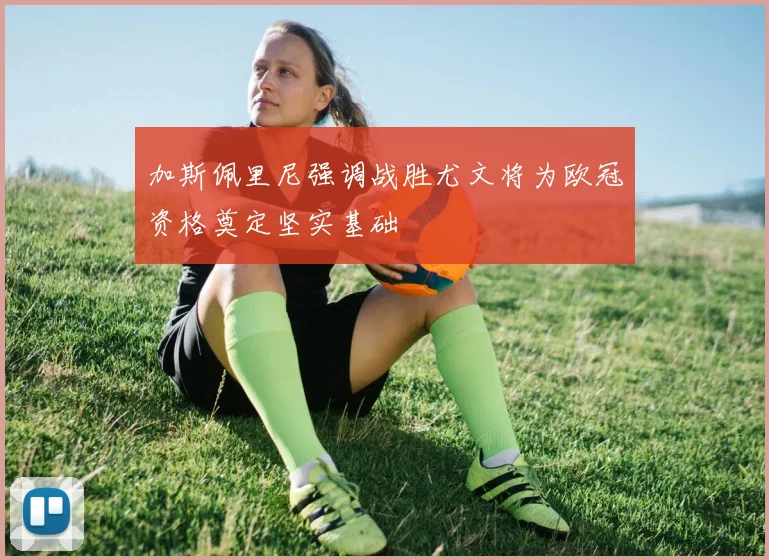 加斯佩里尼强调战胜尤文将为欧冠资格奠定坚实基础