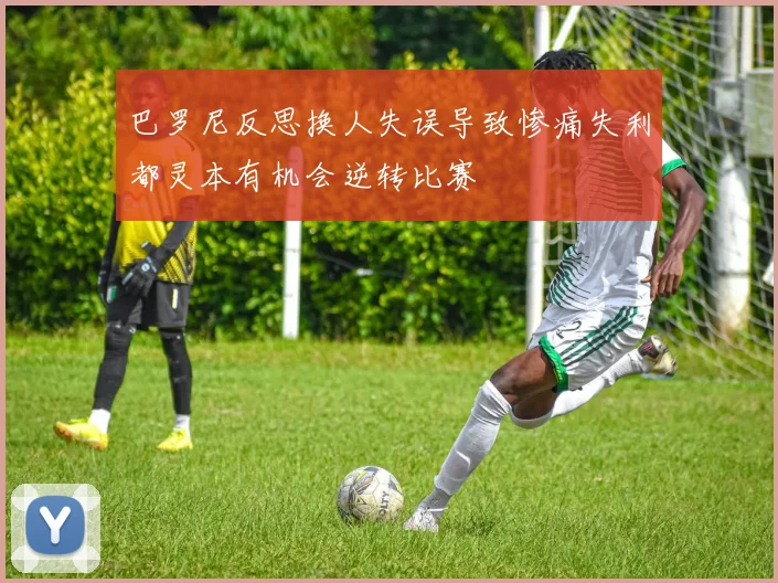 巴罗尼反思换人失误导致惨痛失利都灵本有机会逆转比赛