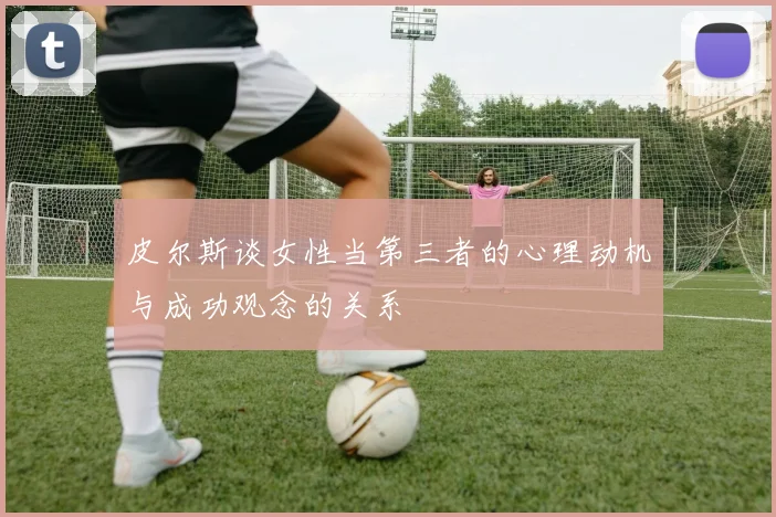 皮尔斯谈女性当第三者的心理动机与成功观念的关系