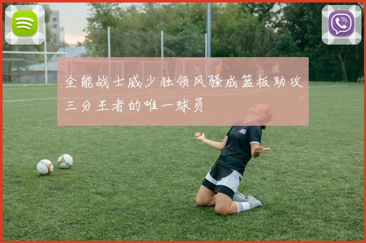 全能战士威少独领风骚成篮板助攻三分王者的唯一球员