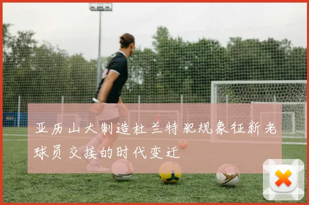 亚历山大制造杜兰特犯规象征新老球员交接的时代变迁