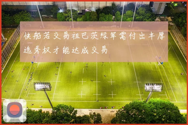 快船若交易祖巴茨绿军需付出丰厚选秀权才能达成交易